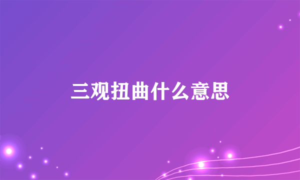 三观扭曲什么意思