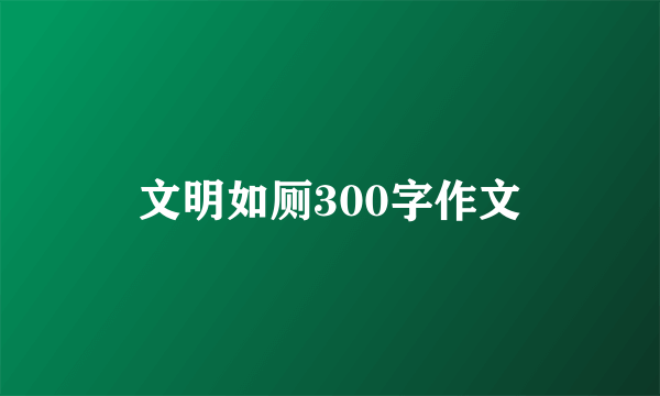 文明如厕300字作文