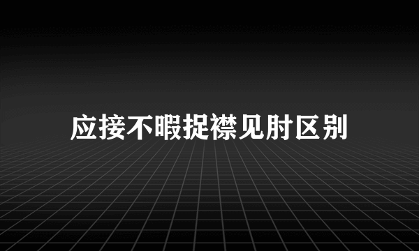 应接不暇捉襟见肘区别