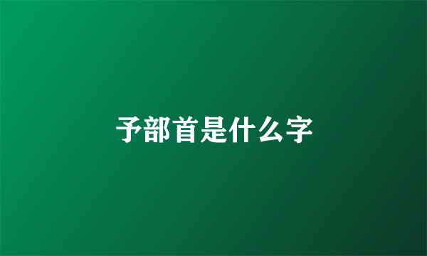 予部首是什么字
