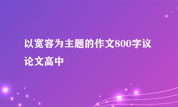 以宽容为主题的作文800字议论文高中
