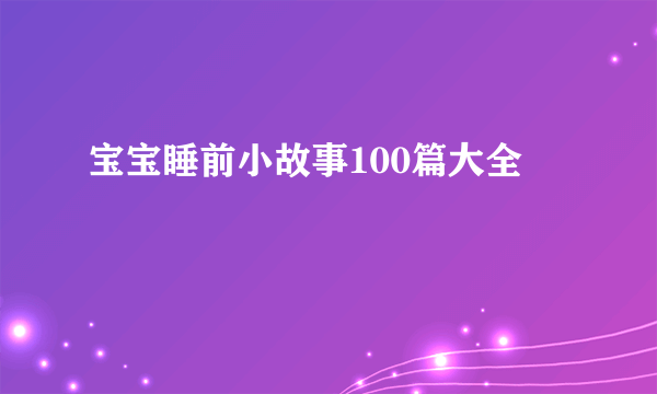 宝宝睡前小故事100篇大全