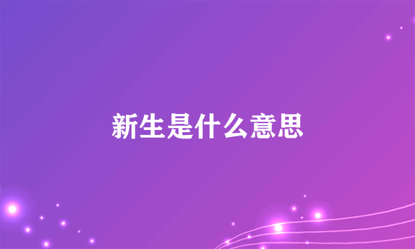 新生是什么意思