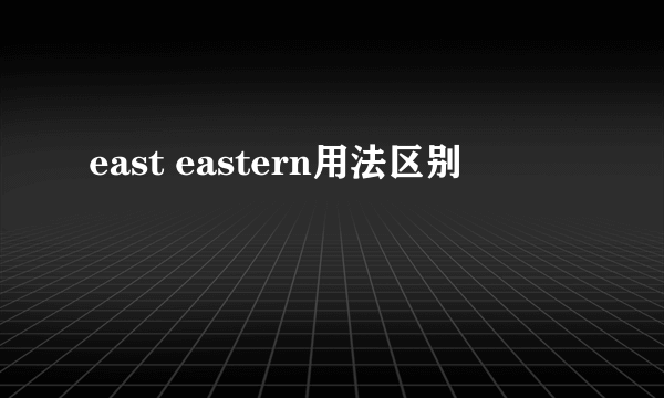 east eastern用法区别