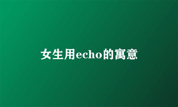 女生用echo的寓意