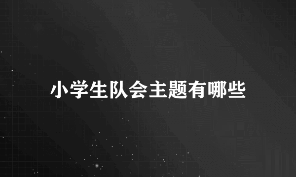 小学生队会主题有哪些
