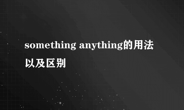 something anything的用法以及区别
