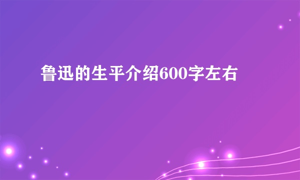 鲁迅的生平介绍600字左右