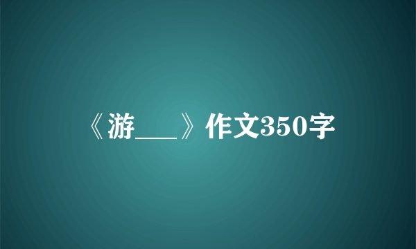 《游___》作文350字