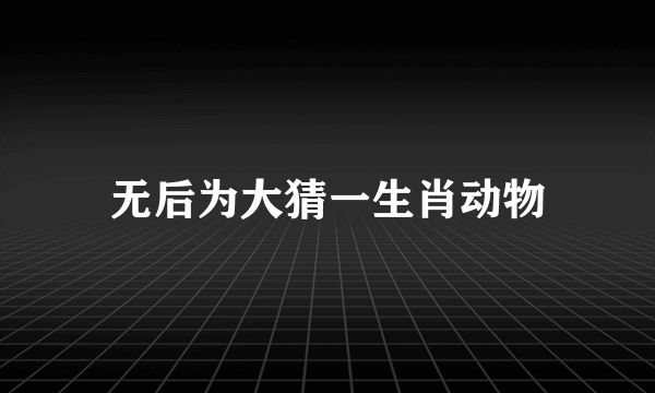 无后为大猜一生肖动物