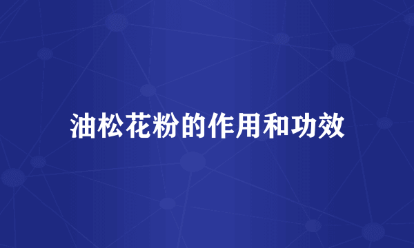 油松花粉的作用和功效