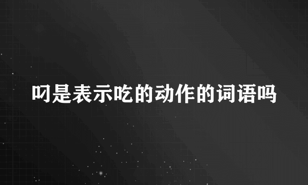 叼是表示吃的动作的词语吗
