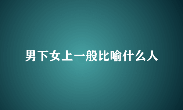 男下女上一般比喻什么人