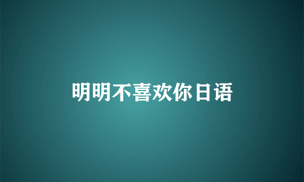明明不喜欢你日语