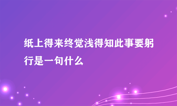 纸上得来终觉浅得知此事要躬行是一句什么