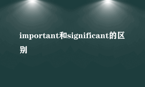 important和significant的区别
