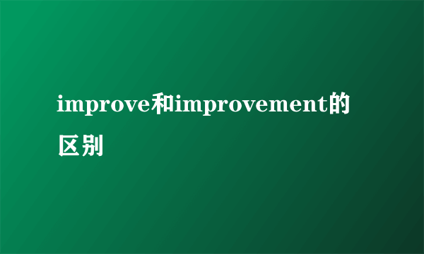 improve和improvement的区别
