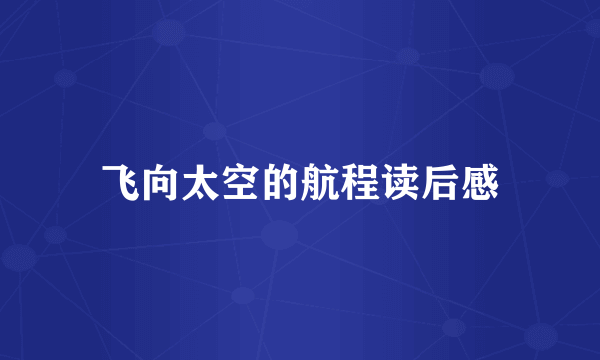 飞向太空的航程读后感