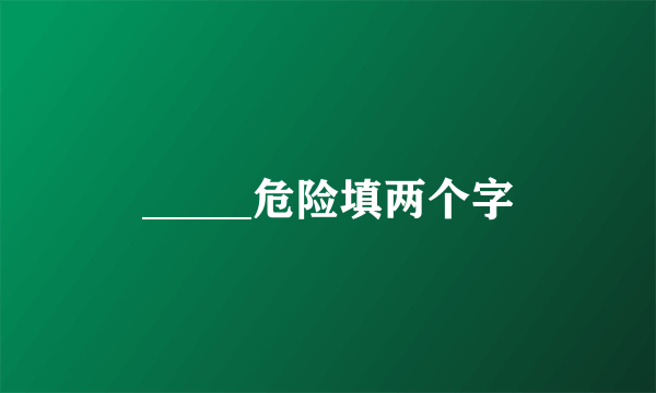 _____危险填两个字