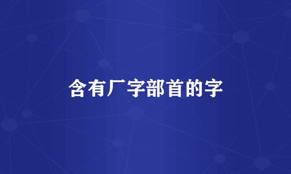 含有厂字部首的字