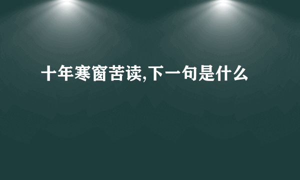 十年寒窗苦读,下一句是什么
