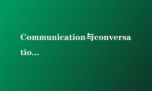 Communication与conversation的区别