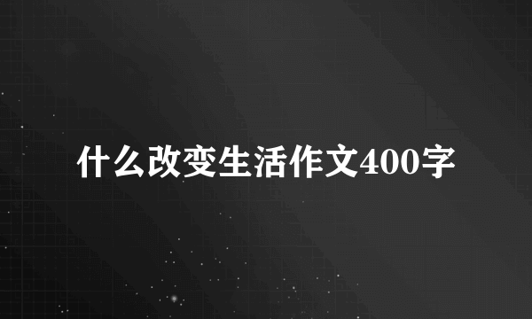 什么改变生活作文400字