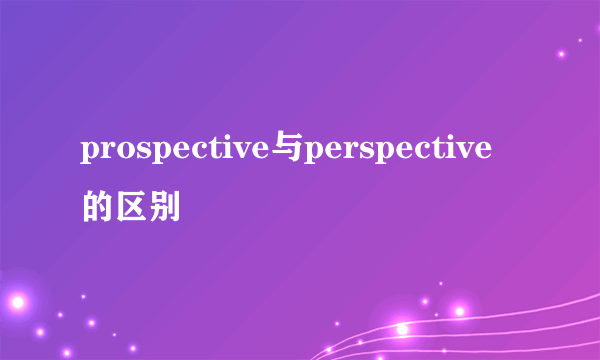 prospective与perspective的区别