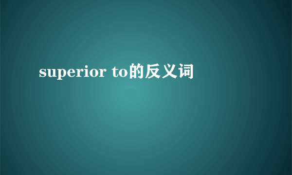 superior to的反义词