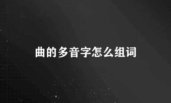 曲的多音字怎么组词