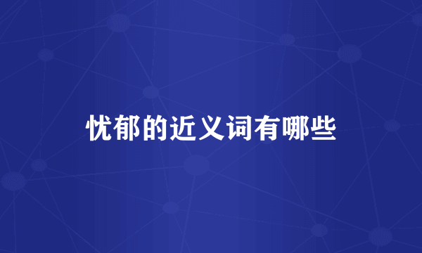 忧郁的近义词有哪些