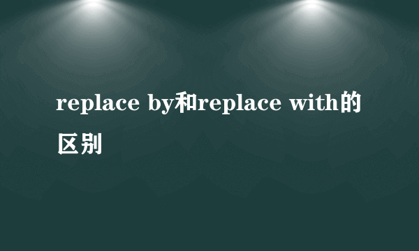 replace by和replace with的区别