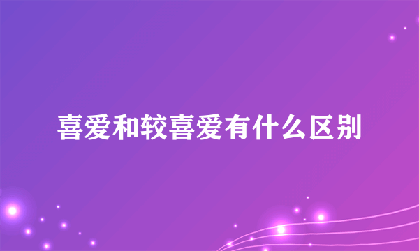 喜爱和较喜爱有什么区别