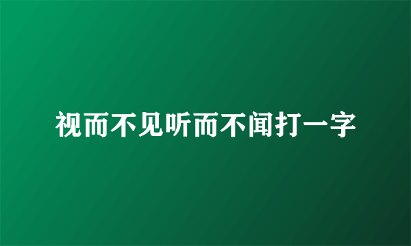 视而不见听而不闻打一字