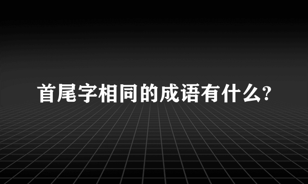 首尾字相同的成语有什么?