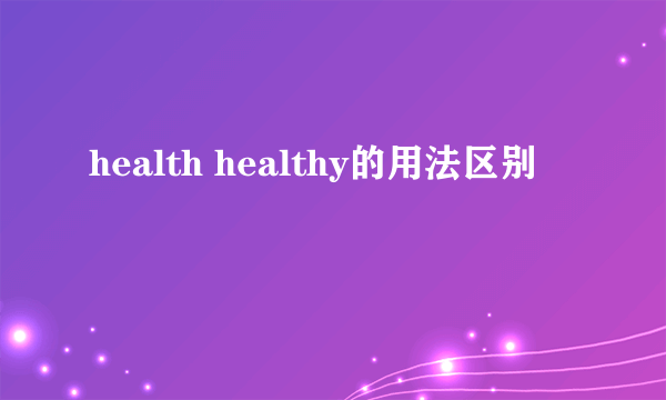 health healthy的用法区别