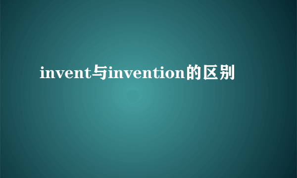 invent与invention的区别