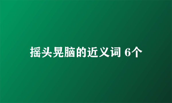 摇头晃脑的近义词 6个