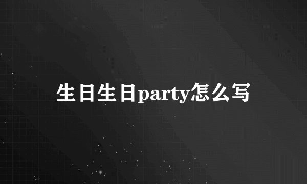 生日生日party怎么写