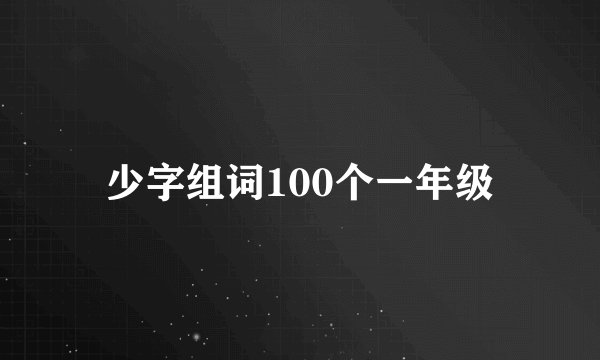 少字组词100个一年级