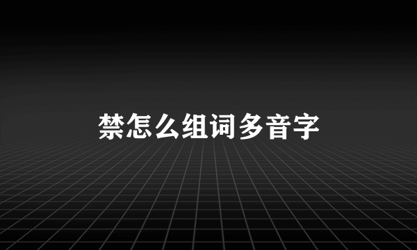 禁怎么组词多音字