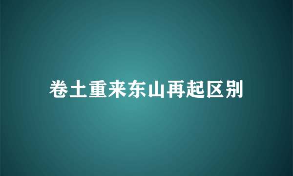 卷土重来东山再起区别