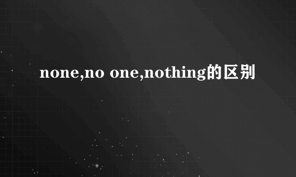 none,no one,nothing的区别