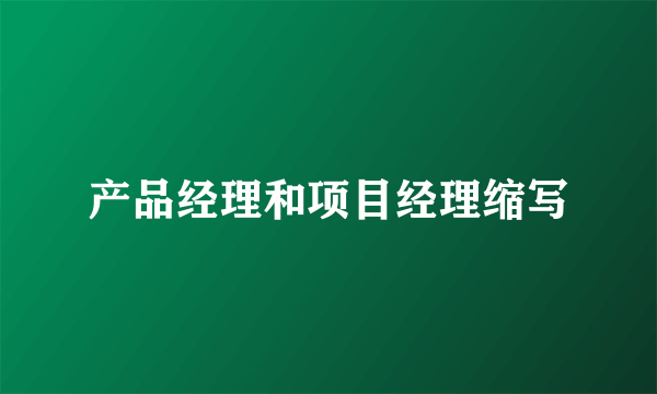 产品经理和项目经理缩写