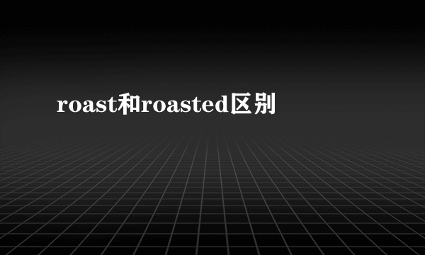 roast和roasted区别