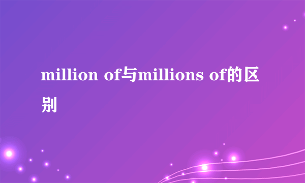 million of与millions of的区别