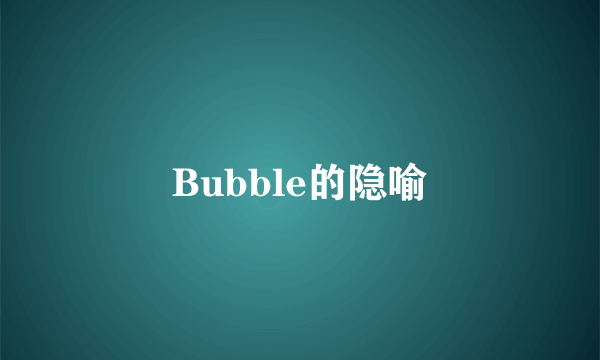 Bubble的隐喻
