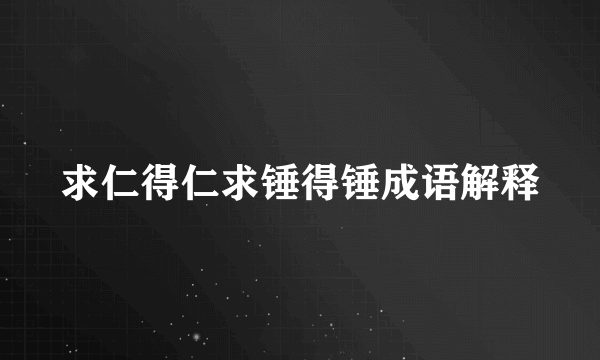 求仁得仁求锤得锤成语解释