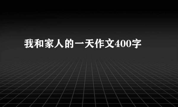 我和家人的一天作文400字