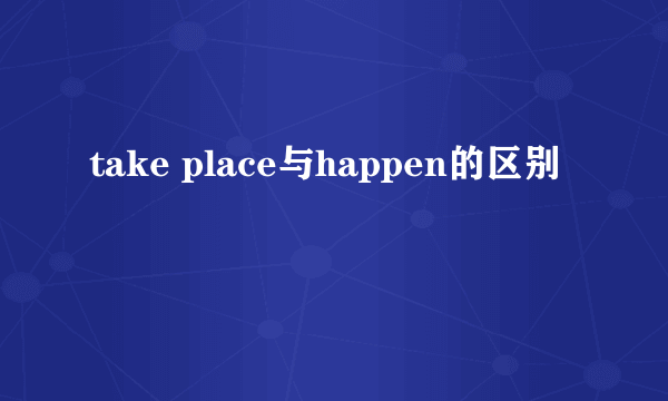 take place与happen的区别
